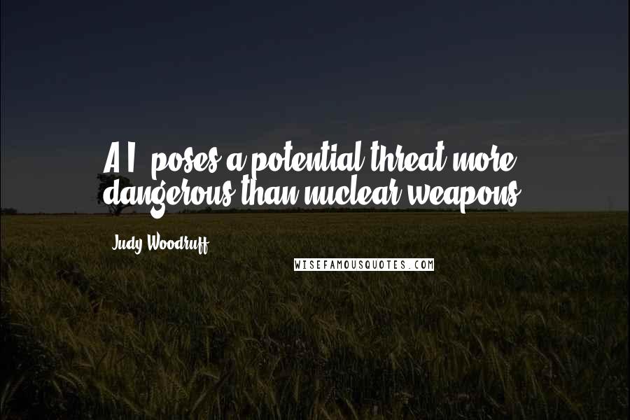 Judy Woodruff Quotes: A.I. poses a potential threat more dangerous than nuclear weapons.