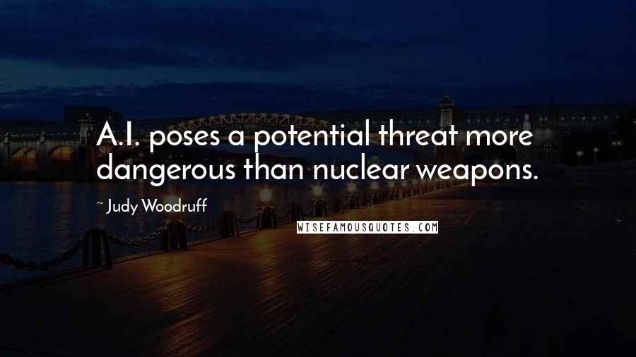 Judy Woodruff Quotes: A.I. poses a potential threat more dangerous than nuclear weapons.