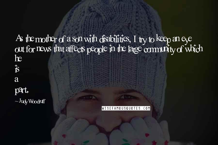 Judy Woodruff Quotes: As the mother of a son with disabilities, I try to keep an eye out for news that affects people in the large community of which he is a part.