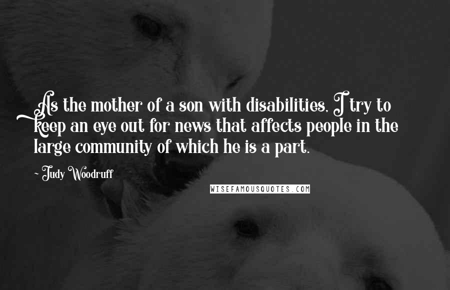 Judy Woodruff Quotes: As the mother of a son with disabilities, I try to keep an eye out for news that affects people in the large community of which he is a part.