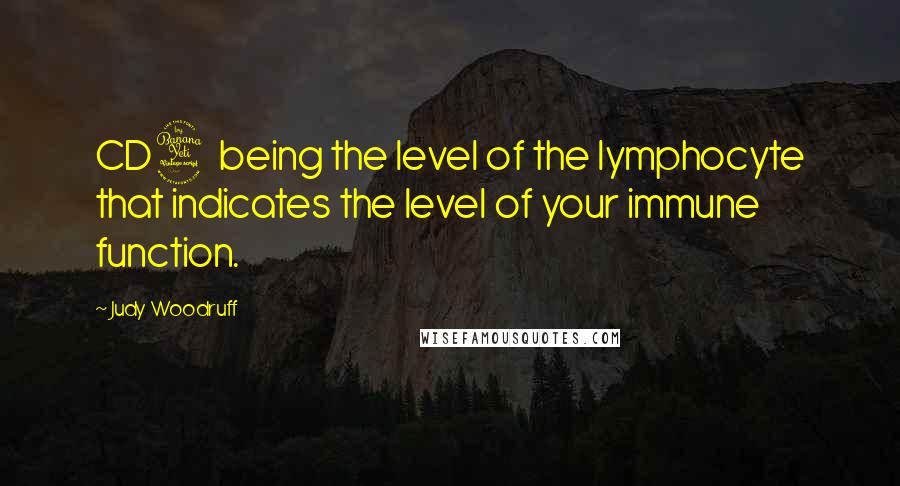 Judy Woodruff Quotes: CD4 being the level of the lymphocyte that indicates the level of your immune function.