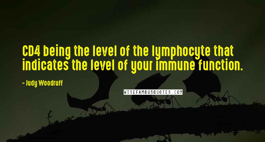 Judy Woodruff Quotes: CD4 being the level of the lymphocyte that indicates the level of your immune function.