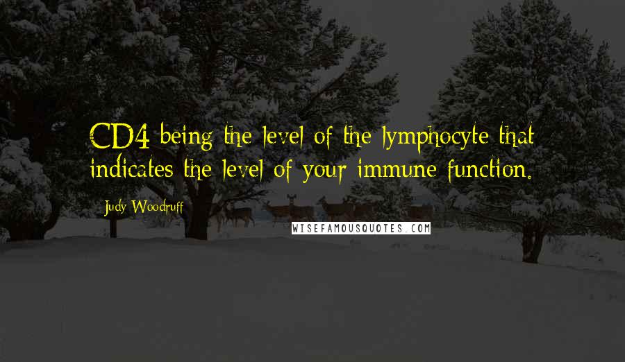 Judy Woodruff Quotes: CD4 being the level of the lymphocyte that indicates the level of your immune function.