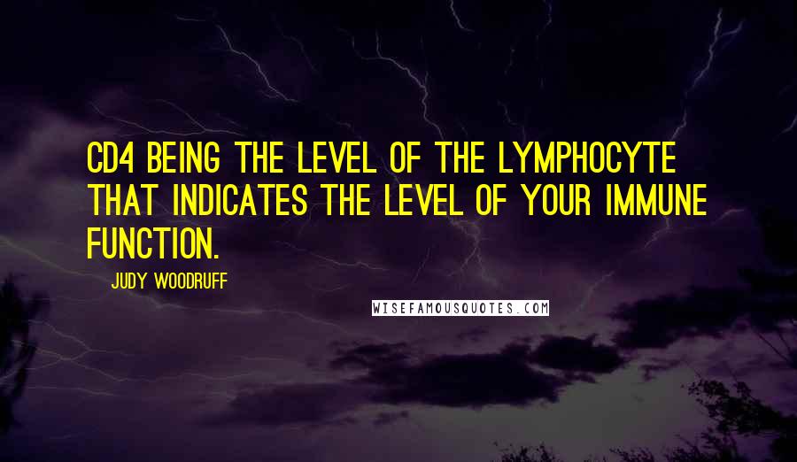 Judy Woodruff Quotes: CD4 being the level of the lymphocyte that indicates the level of your immune function.