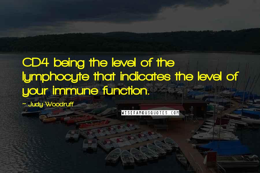 Judy Woodruff Quotes: CD4 being the level of the lymphocyte that indicates the level of your immune function.