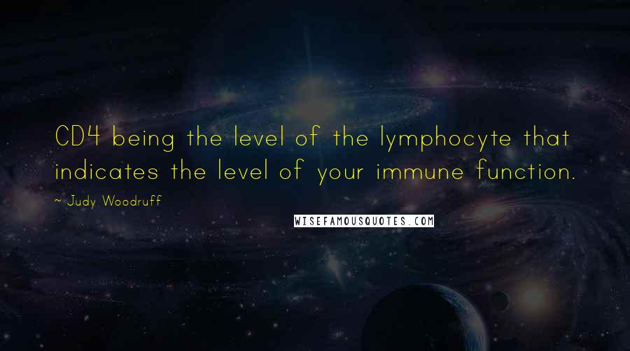 Judy Woodruff Quotes: CD4 being the level of the lymphocyte that indicates the level of your immune function.