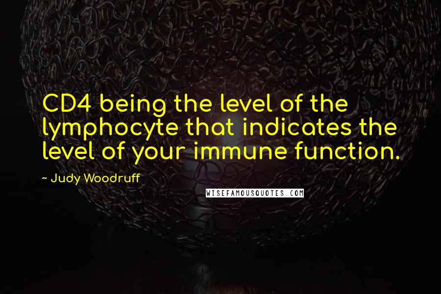 Judy Woodruff Quotes: CD4 being the level of the lymphocyte that indicates the level of your immune function.