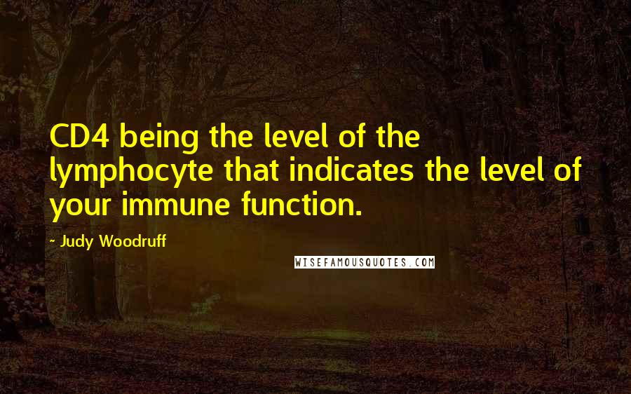 Judy Woodruff Quotes: CD4 being the level of the lymphocyte that indicates the level of your immune function.