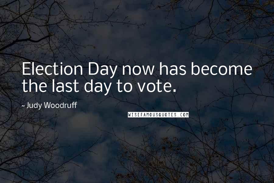 Judy Woodruff Quotes: Election Day now has become the last day to vote.