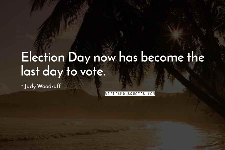 Judy Woodruff Quotes: Election Day now has become the last day to vote.