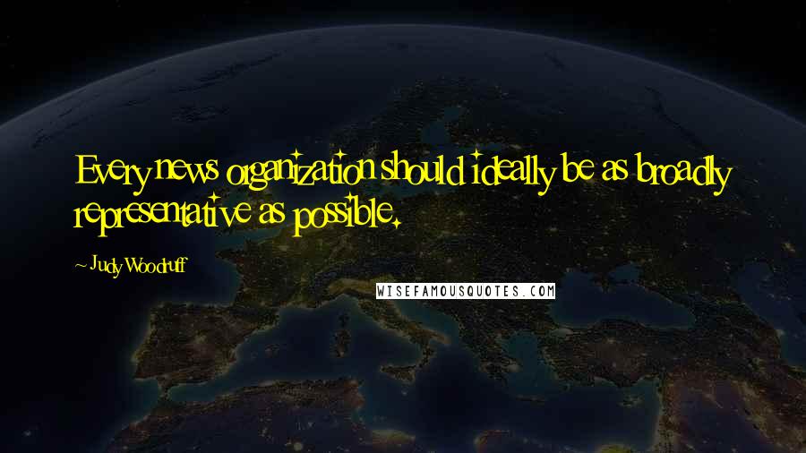 Judy Woodruff Quotes: Every news organization should ideally be as broadly representative as possible.