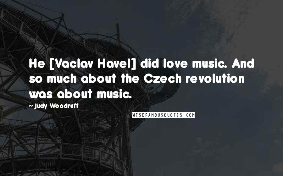 Judy Woodruff Quotes: He [Vaclav Havel] did love music. And so much about the Czech revolution was about music.