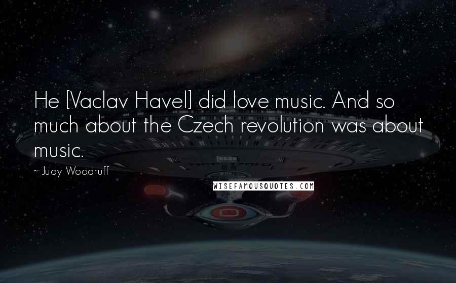 Judy Woodruff Quotes: He [Vaclav Havel] did love music. And so much about the Czech revolution was about music.