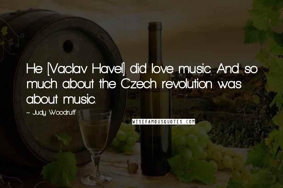 Judy Woodruff Quotes: He [Vaclav Havel] did love music. And so much about the Czech revolution was about music.