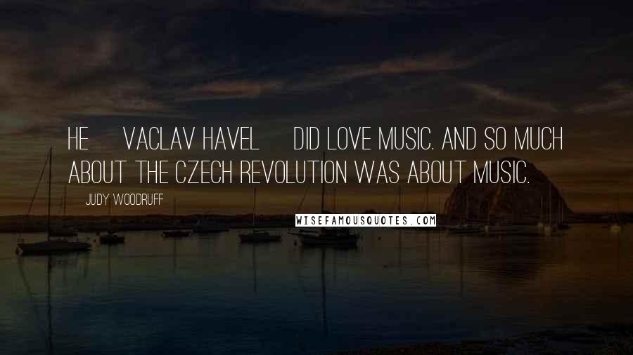 Judy Woodruff Quotes: He [Vaclav Havel] did love music. And so much about the Czech revolution was about music.