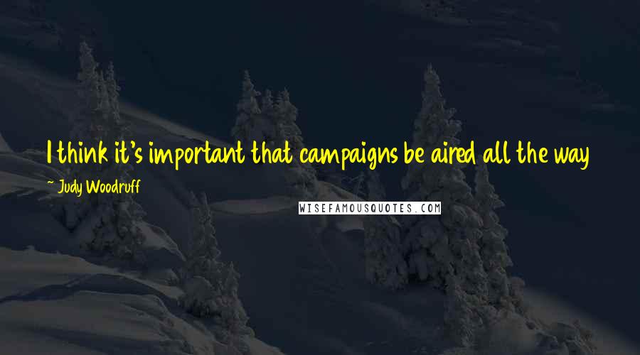 Judy Woodruff Quotes: I think it's important that campaigns be aired all the way through, that people aren't voting three weeks before, before debates are held.