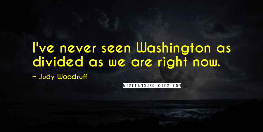 Judy Woodruff Quotes: I've never seen Washington as divided as we are right now.