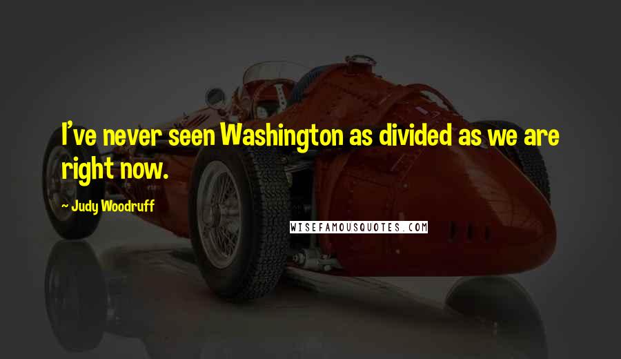 Judy Woodruff Quotes: I've never seen Washington as divided as we are right now.