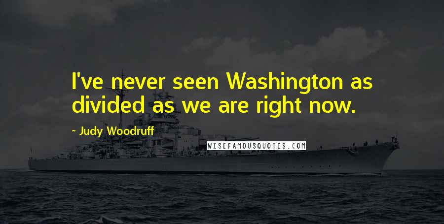 Judy Woodruff Quotes: I've never seen Washington as divided as we are right now.