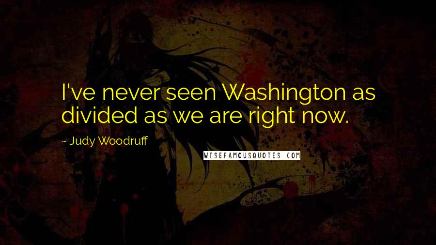 Judy Woodruff Quotes: I've never seen Washington as divided as we are right now.