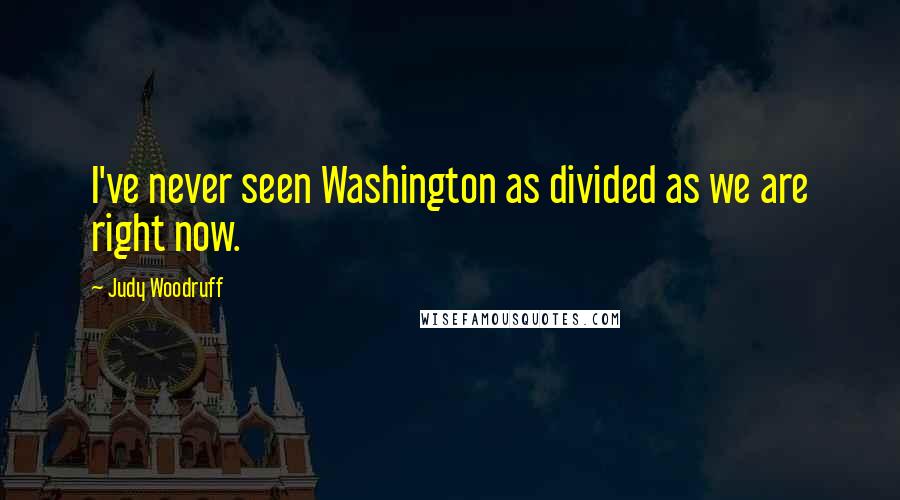 Judy Woodruff Quotes: I've never seen Washington as divided as we are right now.