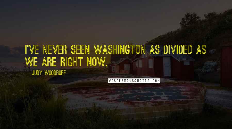 Judy Woodruff Quotes: I've never seen Washington as divided as we are right now.