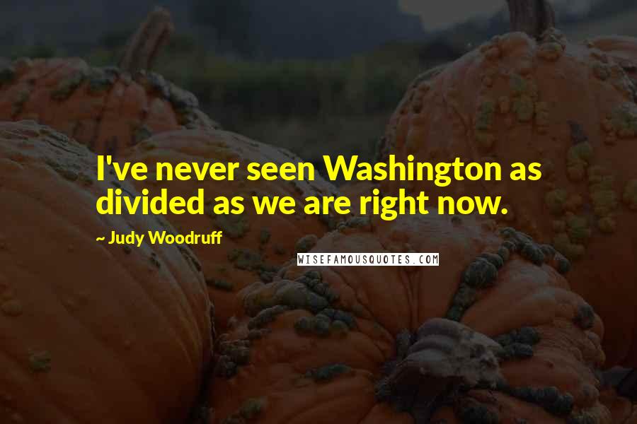 Judy Woodruff Quotes: I've never seen Washington as divided as we are right now.