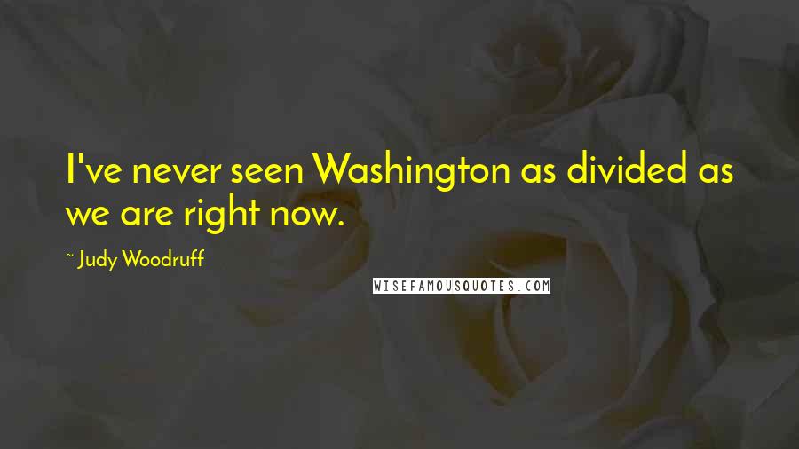 Judy Woodruff Quotes: I've never seen Washington as divided as we are right now.