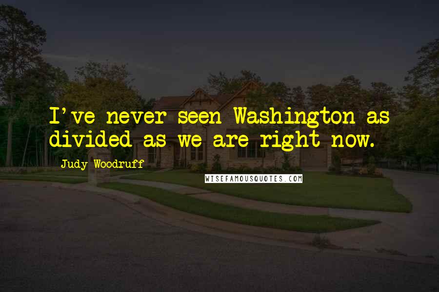 Judy Woodruff Quotes: I've never seen Washington as divided as we are right now.