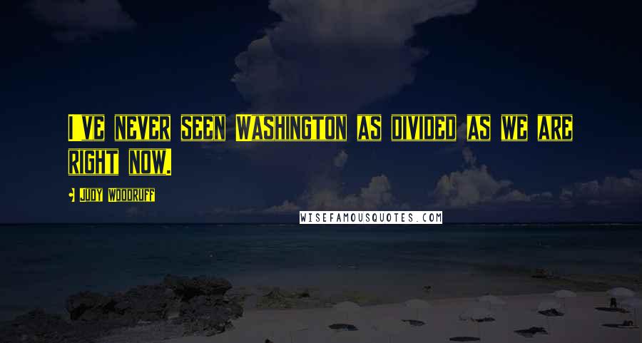 Judy Woodruff Quotes: I've never seen Washington as divided as we are right now.