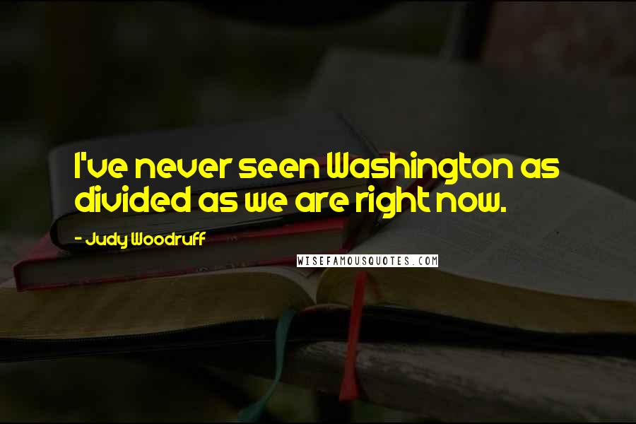 Judy Woodruff Quotes: I've never seen Washington as divided as we are right now.