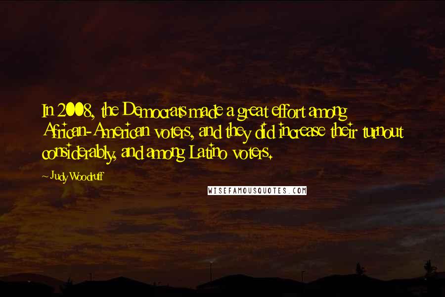Judy Woodruff Quotes: In 2008, the Democrats made a great effort among African-American voters, and they did increase their turnout considerably, and among Latino voters.