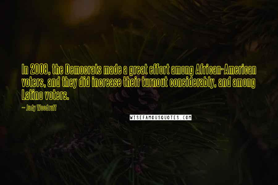 Judy Woodruff Quotes: In 2008, the Democrats made a great effort among African-American voters, and they did increase their turnout considerably, and among Latino voters.