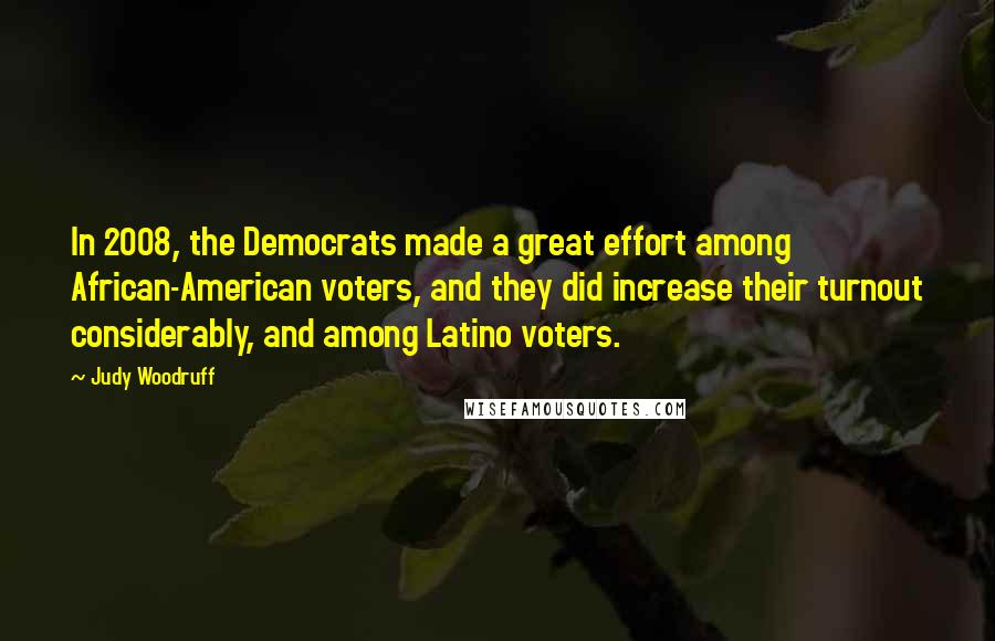 Judy Woodruff Quotes: In 2008, the Democrats made a great effort among African-American voters, and they did increase their turnout considerably, and among Latino voters.