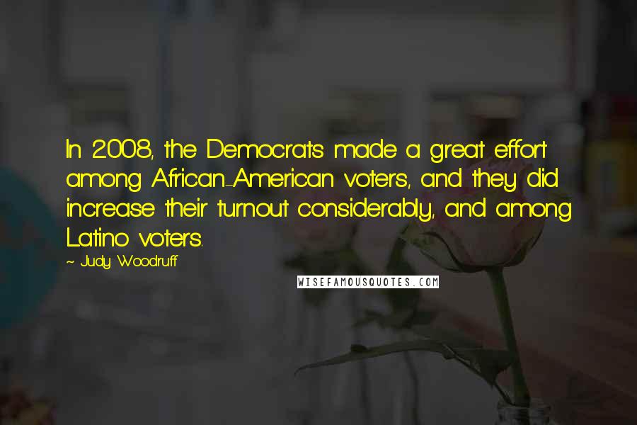 Judy Woodruff Quotes: In 2008, the Democrats made a great effort among African-American voters, and they did increase their turnout considerably, and among Latino voters.