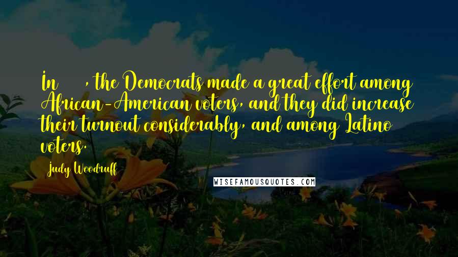 Judy Woodruff Quotes: In 2008, the Democrats made a great effort among African-American voters, and they did increase their turnout considerably, and among Latino voters.