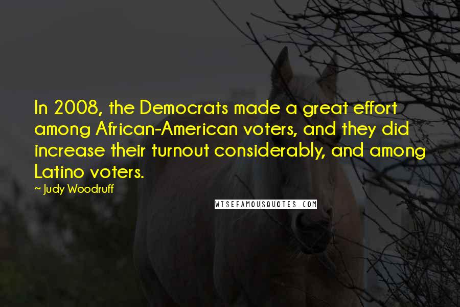 Judy Woodruff Quotes: In 2008, the Democrats made a great effort among African-American voters, and they did increase their turnout considerably, and among Latino voters.