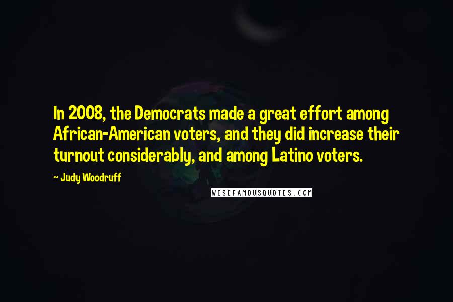 Judy Woodruff Quotes: In 2008, the Democrats made a great effort among African-American voters, and they did increase their turnout considerably, and among Latino voters.