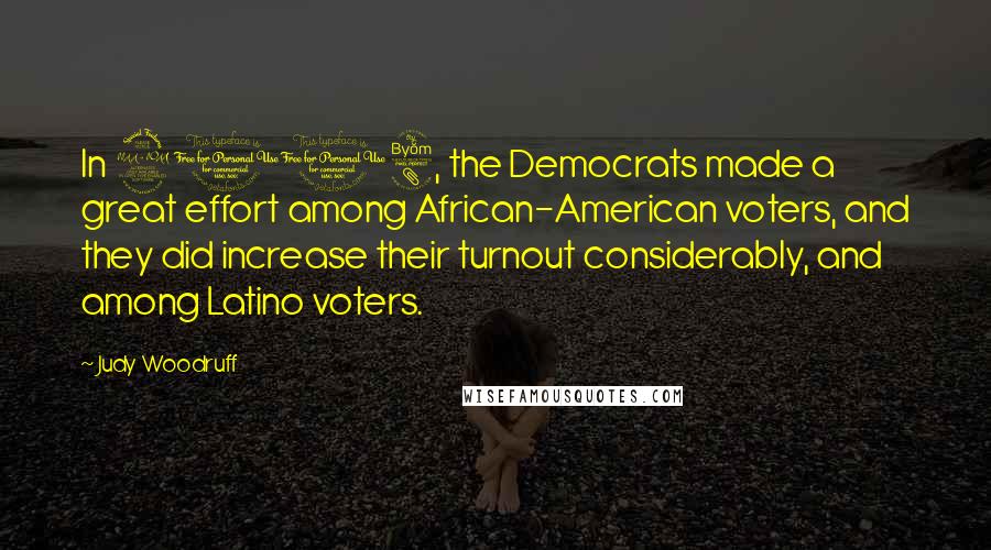 Judy Woodruff Quotes: In 2008, the Democrats made a great effort among African-American voters, and they did increase their turnout considerably, and among Latino voters.