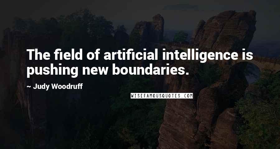 Judy Woodruff Quotes: The field of artificial intelligence is pushing new boundaries.