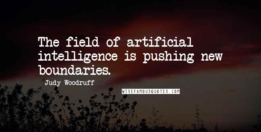 Judy Woodruff Quotes: The field of artificial intelligence is pushing new boundaries.
