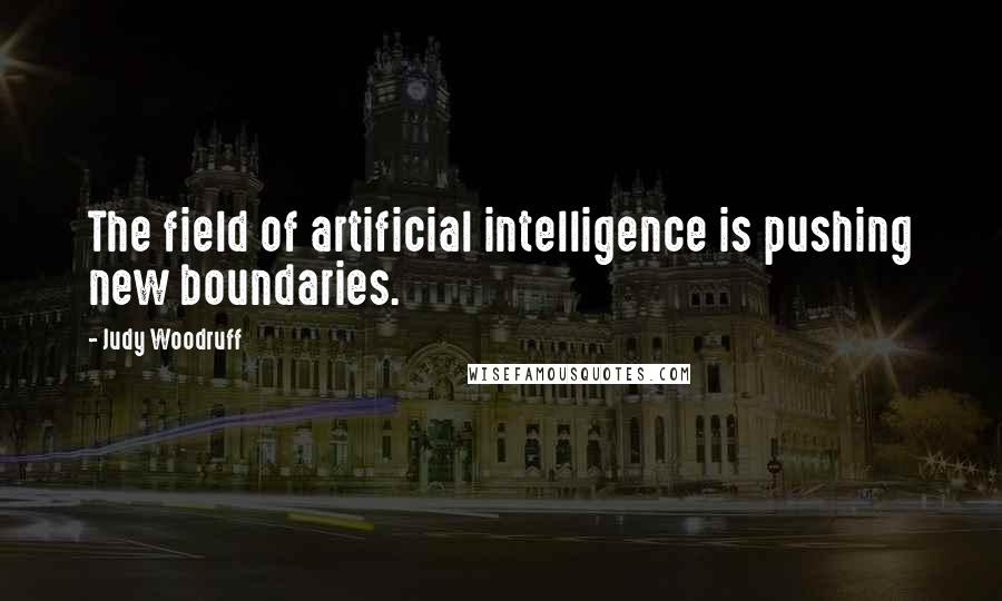 Judy Woodruff Quotes: The field of artificial intelligence is pushing new boundaries.