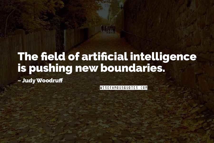 Judy Woodruff Quotes: The field of artificial intelligence is pushing new boundaries.