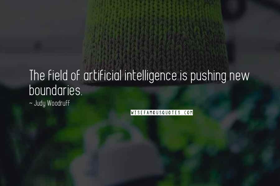 Judy Woodruff Quotes: The field of artificial intelligence is pushing new boundaries.