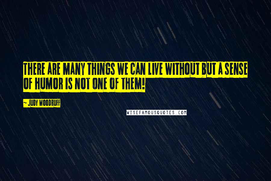 Judy Woodruff Quotes: There are many things we can live without but a sense of humor is not one of them!