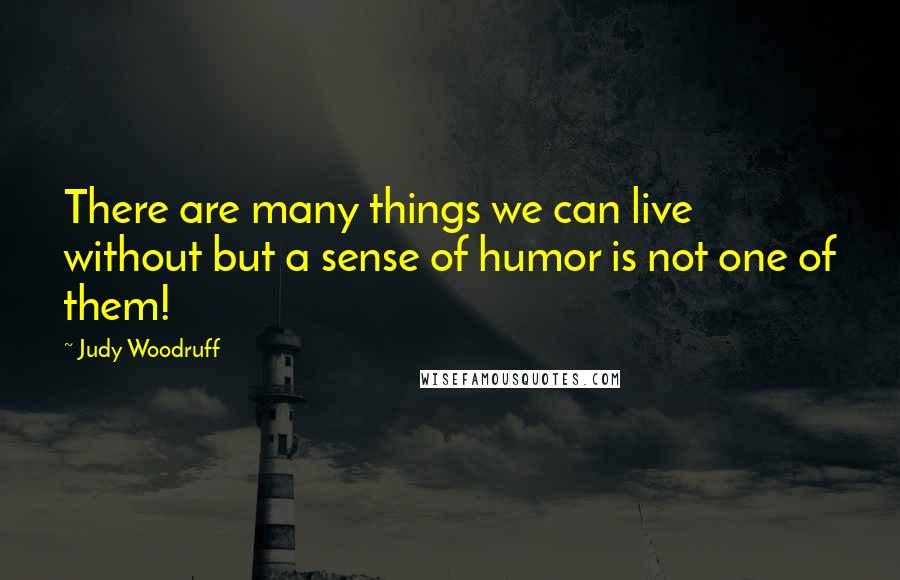 Judy Woodruff Quotes: There are many things we can live without but a sense of humor is not one of them!