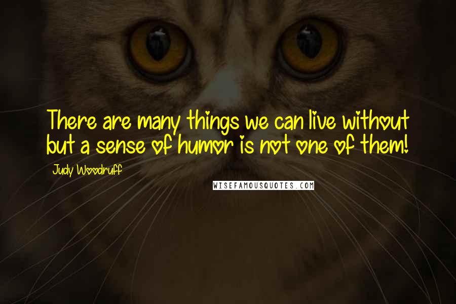 Judy Woodruff Quotes: There are many things we can live without but a sense of humor is not one of them!