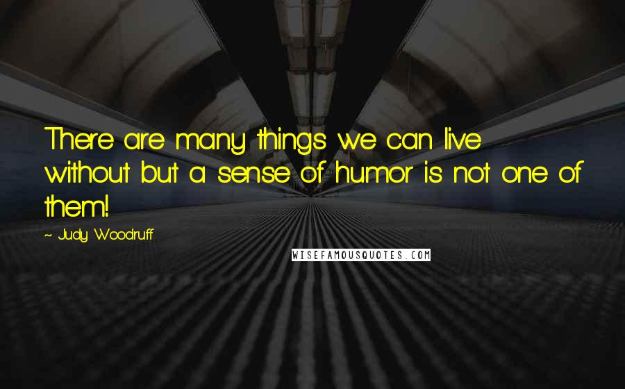 Judy Woodruff Quotes: There are many things we can live without but a sense of humor is not one of them!