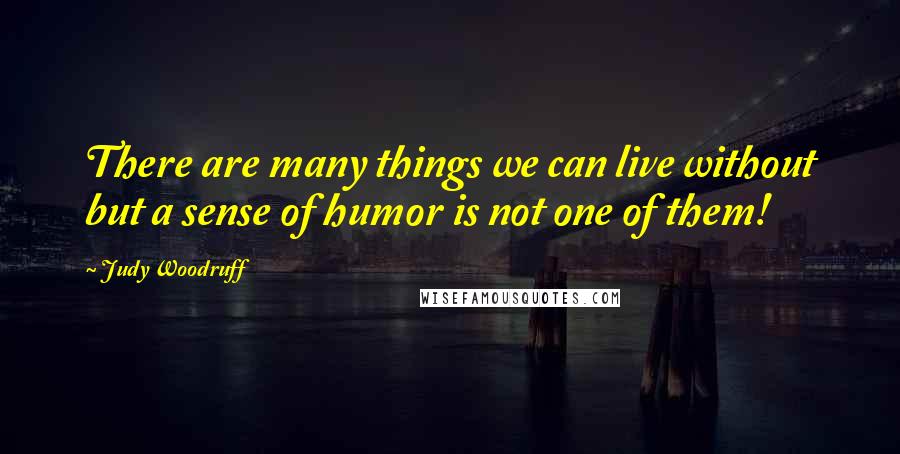 Judy Woodruff Quotes: There are many things we can live without but a sense of humor is not one of them!
