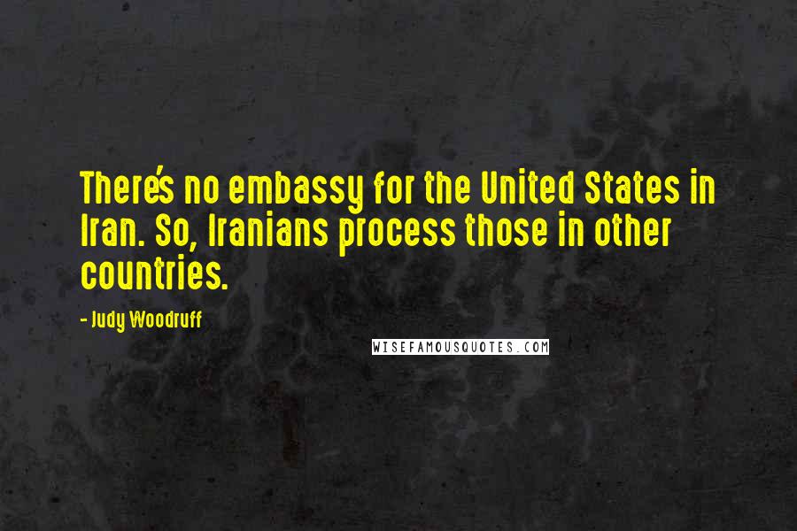 Judy Woodruff Quotes: There's no embassy for the United States in Iran. So, Iranians process those in other countries.